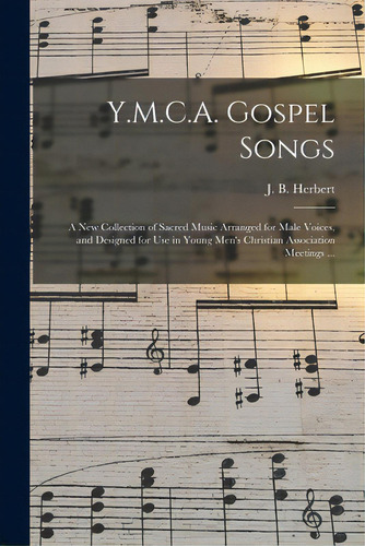 Y.m.c.a. Gospel Songs: A New Collection Of Sacred Music Arranged For Male Voices, And Designed Fo..., De Herbert, J. B. (john Bunyan) 1852-. Editorial Legare Street Pr, Tapa Blanda En Inglés