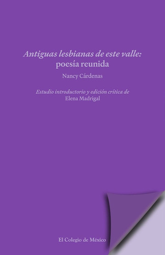 Antiguas Lesbianas De Este Valle: Poesía Reunida: Estudio Introductorio Y Edición Crítica De Elena Madrigal, De Nancy Cardenas. Editorial El Colegio De México, Tapa Blanda, Edición 01 En Español, 2025