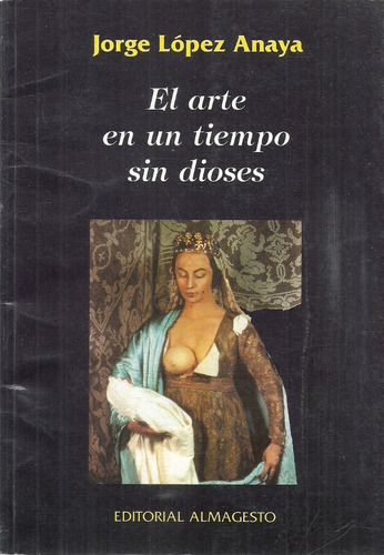 Jorge López Anaya.  El Arte En Un Tiempo Sin Dioses. Un///