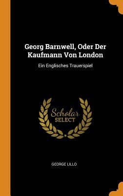 Libro Georg Barnwell, Oder Der Kaufmann Von London: Ein E...