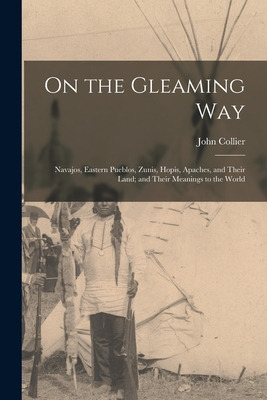 Libro On The Gleaming Way; Navajos, Eastern Pueblos, Zuni...