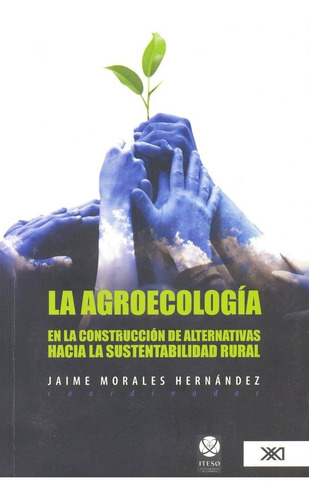 La Agroecologia En La Construccion De Alternativas Hacia La Sustentabilidad Rural, De Jaime Morales Hernandez. Editorial Siglo Xxi, Tapa Blanda En Español