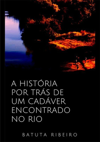 A História Por Trás De Um Cadáver Encontrado No Rio, De Batuta Ribeiro. Série Não Aplicável, Vol. 1. Editora Clube De Autores, Capa Mole, Edição 1 Em Português, 2018