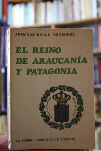 El Reino De Araucanía Y Patagonia - Armando Braun Menendéz