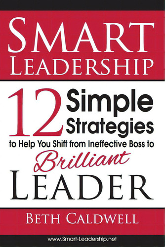 Smart Leadership: 12 Simple Strategies To Help You Shift From Ineffective Boss To Brilliant Leader, De Caldwell, Beth. Editorial Lightning Source Inc, Tapa Blanda En Inglés