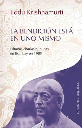 La bendición está en uno mismo: Últimas charlas públicas en Bombay en 1985, de Krishnamurti, J.. Editorial Ediciones Obelisco, tapa blanda en español, 2013