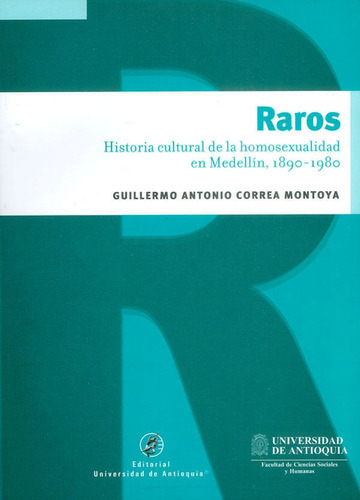 Raros. Historia Cultural De La Homosexualidad En Medellín, 1890-1980, De Guillermo Antonio Correa Montoya. Editorial U. De Antioquia, Tapa Blanda, Edición 2017 En Español