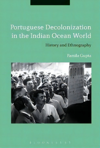 Portuguese Decolonization In The Indian Ocean World, De Pamila Gupta. Editorial Bloomsbury Publishing Plc, Tapa Dura En Inglés