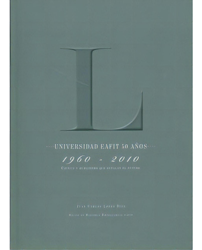 Universidad Eafit 50 Años 1960-2010. Ciencia Y Humanismo Q, De Juan Carlos López Díez. Serie 9587200607, Vol. 1. Editorial U. Eafit, Tapa Blanda, Edición 2010 En Español, 2010