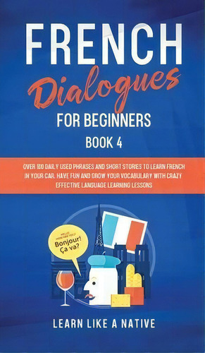 French Dialogues For Beginners Book 4 : Over 100 Daily Used Phrases And Short Stories To Learn Fr..., De Learn Like A Native. Editorial Publishink Ltd, Tapa Dura En Inglés