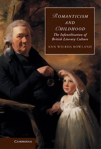 Cambridge Studies In Romanticism: Romanticism And Childhood: The Infantilization Of British Liter..., De Ann Wierda Rowland. Editorial Cambridge University Press, Tapa Dura En Inglés