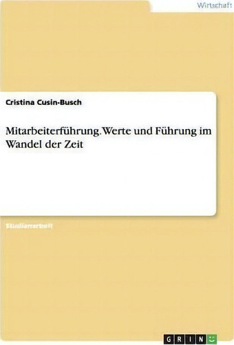 Mitarbeiterfuhrung. Werte Und Fuhrung Im Wandel Der Zeit, De Cristina Cusin-busch., Vol. 1. Editorial Grin Verlag, Tapa Blanda En Alemán