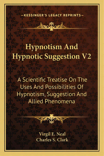 Hypnotism And Hypnotic Suggestion V2: A Scientific Treatise On The Uses And Possibilities Of Hypn..., De Neal, Virgil E.. Editorial Kessinger Pub Llc, Tapa Blanda En Inglés