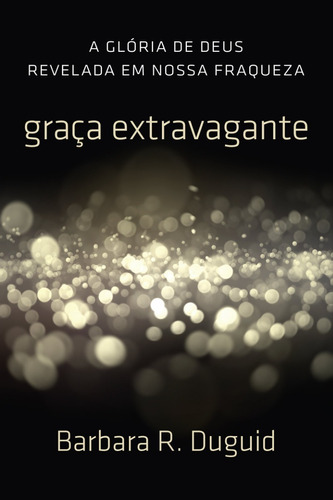 Graça Extravagante, Barbara R. Duguid - Fiel, de Barbara R. Duguid. Editora fiel em português, 2016