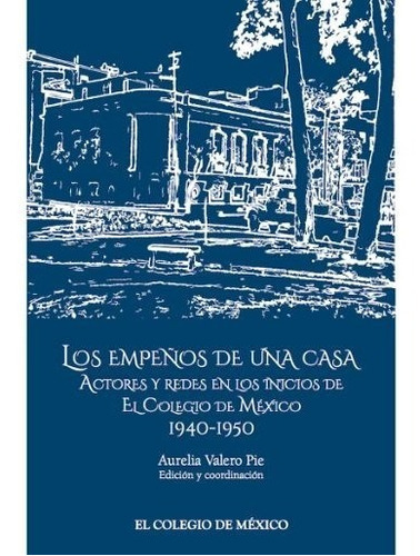 Los Empeños De Una Casa. Actores Y Redes En Los Inicios De El Colegio De México 1940 - 1950, De Valero Pie, Aurelia. Editorial El Colegio De Mexico En Español