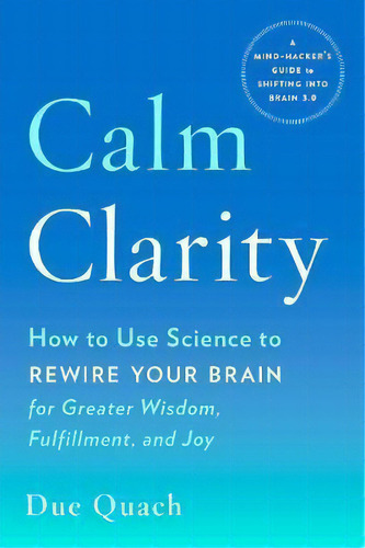 Calm Clarity : How To Use Science To Rewire Your Brain For, De Due Quach. Editorial J.p.tarcher,u.s./perigee Bks.,u.s. En Inglés