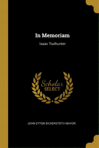 In Memoriam: Isaac Todhunter, De John Eyton Bickersteth Mayor. Editorial Wentworth Pr, Tapa Blanda En Inglés