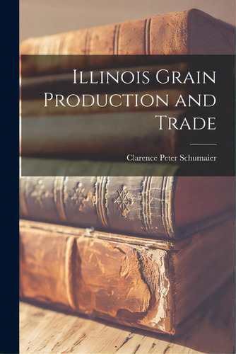 Illinois Grain Production And Trade, De Schumaier, Clarence Peter 1922-. Editorial Hassell Street Pr, Tapa Blanda En Inglés