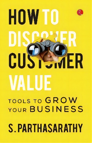 How To Discover Customer Value? : Tools To Grow Your Business: Tools To Grow Your Business, De S. Parthasarathy., Vol. 1. Editorial Rupa & Co, Tapa Blanda En Inglés
