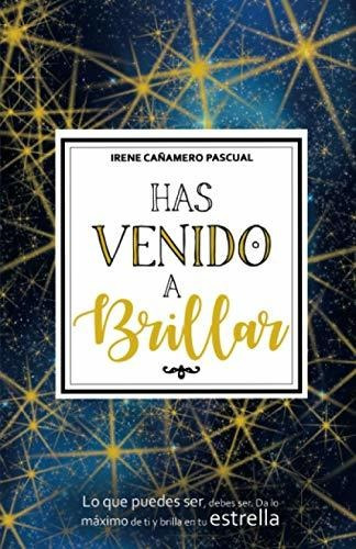 Has Venido A Brillar: Lo Que Puedes Ser, Debes Ser. Da Lo Má