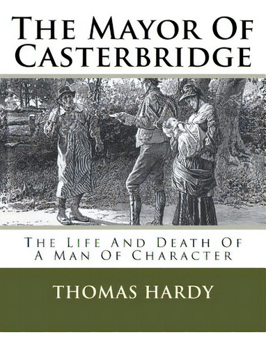 The Mayor Of Casterbridge: The Life And Death Of A Man Of Character, De Hardy, Thomas. Editorial Createspace, Tapa Blanda En Inglés