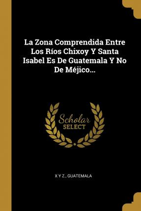 Libro La Zona Comprendida Entre Los R Os Chixoy Y Santa I...