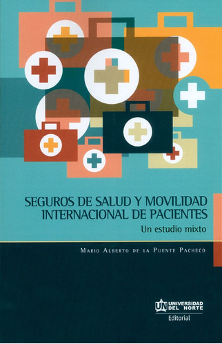 Seguro De Salud Y Movilidad Internacional De Pacientes. Un Estudio Mixto, De Mario Alberto De La Puente Pacheco. U. Del Norte Editorial, Tapa Blanda, Edición 2018 En Español