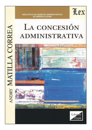 LA CONCESIÓN ADMINISTRATIVA, de MATILLA CORREA, ANDRY. Editorial EDICIONES OLEJNIK, tapa blanda, edición 1 edicion en español, 2022