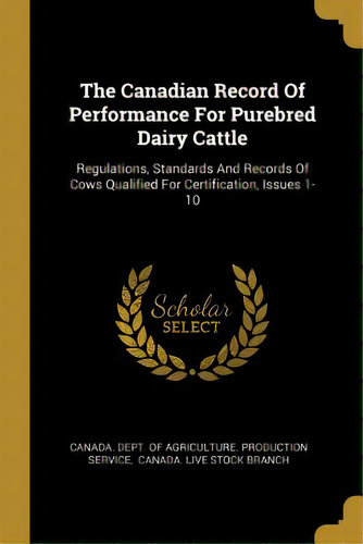 The Canadian Record Of Performance For Purebred Dairy Cattle: Regulations, Standards And Records ..., De Canada Dept Of Agriculture Production. Editorial Wentworth Pr, Tapa Blanda En Inglés