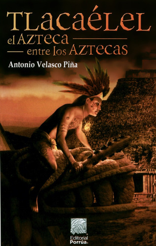 Tlacaélel El Azteca Entre Los Aztecas - Antonio Velasco Piña