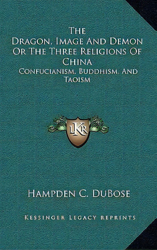 The Dragon, Image And Demon Or The Three Religions Of China : Confucianism, Buddhism, And Taoism, De Hampden C Dubose. Editorial Kessinger Publishing, Tapa Dura En Inglés