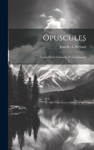 Libro: Opuscules; Louis-olivier Gamache Et Le Labrador