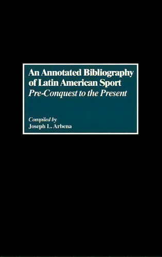 An Annotated Bibliography Of Latin American Sport, De Joseph L. Arbena. Editorial Abc Clio, Tapa Dura En Inglés