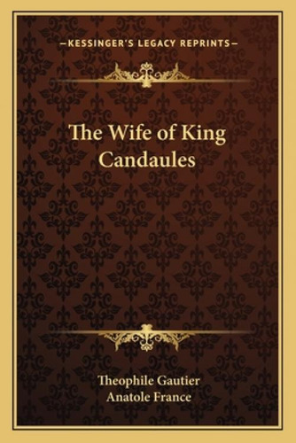 The Wife Of King Candaules, De Gautier, Theophile. Kessinger's Legacy Reprints, Vol. 1. Editorial Kessinger Pub Llc, Tapa Blanda En Inglés