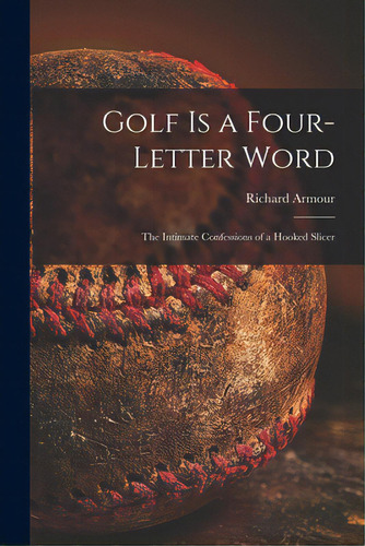 Golf Is A Four-letter Word; The Intimate Confessions Of A Hooked Slicer, De Armour, Richard 1906-1989. Editorial Hassell Street Pr, Tapa Blanda En Inglés