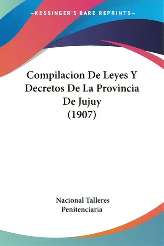 Compilacion De Leyes Y Decretos De La Provincia De Jujuy (1907), De Talleres Penitenciaria, Nacional. Editorial Kessinger Pub Llc, Tapa Blanda En Inglés