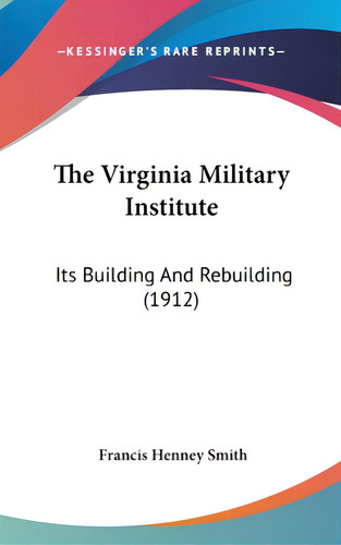 The Virginia Military Institute: Its Building And Rebuilding (1912), De Smith, Francis Henney. Editorial Kessinger Pub Llc, Tapa Dura En Inglés