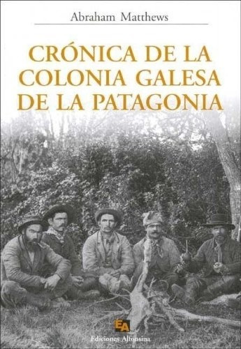 Crónica De La Colonia Galesa De La Patagonia - Abraham Matth