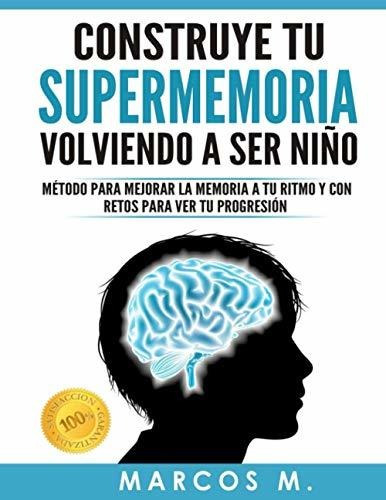 Construye Tu Supermemoria Volviendo A Ser Niño: Método Para 