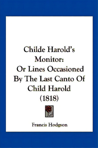 Childe Harold's Monitor: Or Lines Occasioned By The Last Canto Of Child Harold (1818), De Hodgson, Francis. Editorial Kessinger Pub Llc, Tapa Blanda En Inglés