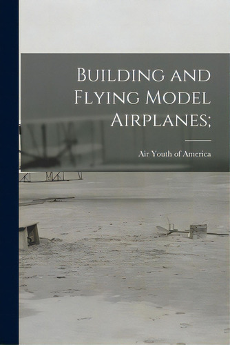 Building And Flying Model Airplanes;, De Air Youth Of America. Editorial Hassell Street Pr, Tapa Blanda En Inglés
