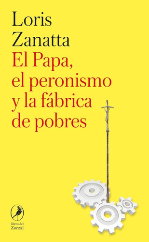 El Papa El Peronismo Y La Fabrica De Pobres - Loris Zanatta