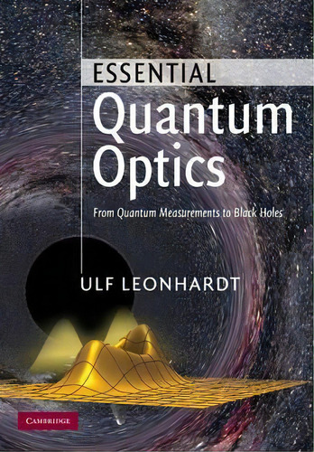 Essential Quantum Optics : From Quantum Measurements To Black Holes, De Ulf Leonhardt. Editorial Cambridge University Press, Tapa Dura En Inglés