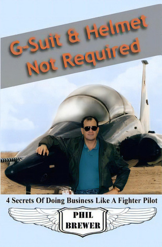 G Suit & Helmet Not Required: 4 Secrets Of Doing Business Like A Fighter Pilot, De Phil Brewer. Editorial Createspace, Tapa Blanda En Inglés