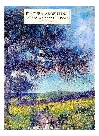 Pintura Argentina Vol. 4 - Impresionismo Y Paisaje