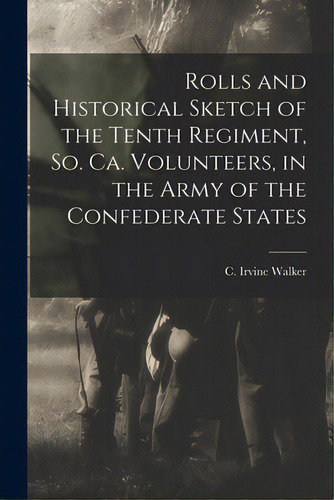 Rolls And Historical Sketch Of The Tenth Regiment, So. Ca. Volunteers, In The Army Of The Confede..., De Walker, C. Irvine (cornelius Irvine). Editorial Legare Street Pr, Tapa Blanda En Inglés