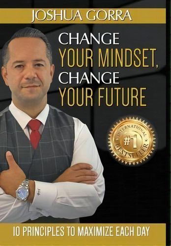 Change Your Mindset, Change Your Future : 10 Principles To Maximize Each Day, De Joshua Gorra. Editorial Destination Driven Llc, Tapa Dura En Inglés