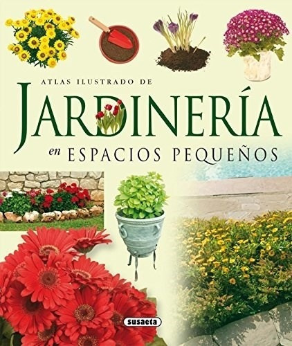 Atlas Ilustrado De Jardineria En Pequeños Espacios, De Lexus Editores. Editorial Susaeta En Español