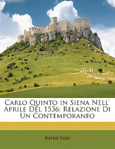 Carlo Quinto In Siena Nell' Aprile Del 1536: Relazione Di Un Contemporaneo, De Vigo, Pietro. Editorial Nabu Pr, Tapa Blanda En Inglés