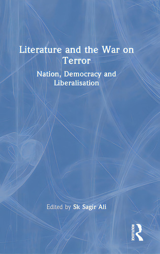 Literature And The War On Terror: Nation, Democracy And Liberalisation, De Ali, Sk Sagir., Vol. 1. Editorial Routledge, Tapa Dura En Inglés
